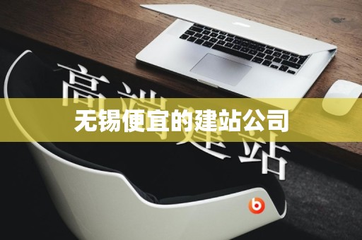 无锡便宜的建站公司