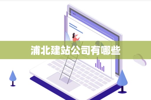 浦北建站公司有哪些