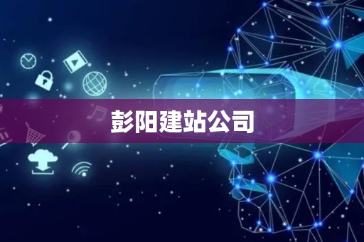彭阳建站公司