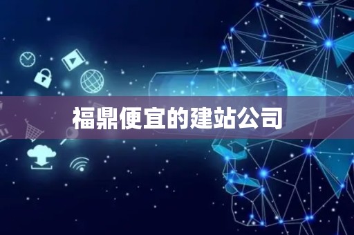 福鼎便宜的建站公司