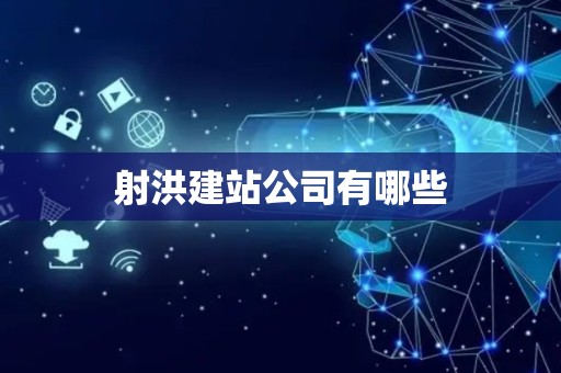 射洪建站公司有哪些