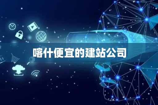 喀什便宜的建站公司