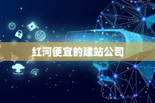 红河便宜的建站公司