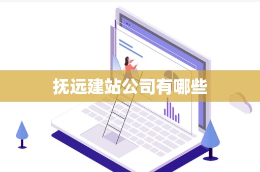 抚远建站公司有哪些