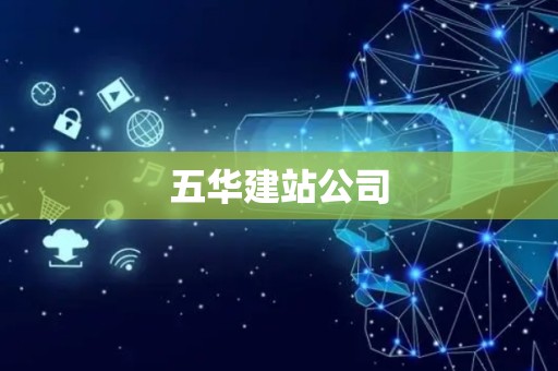 五华建站公司