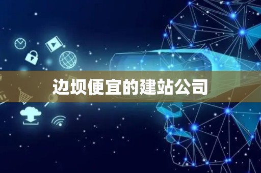 边坝便宜的建站公司