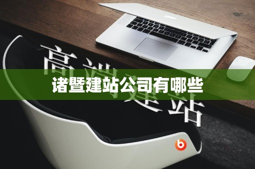 诸暨建站公司有哪些