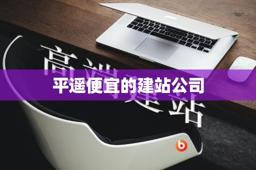 平遥便宜的建站公司