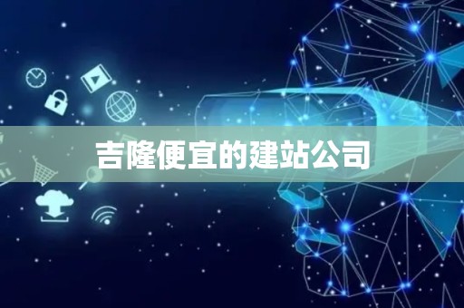 吉隆便宜的建站公司