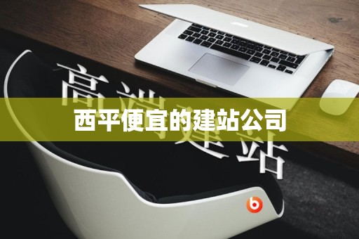 西平便宜的建站公司