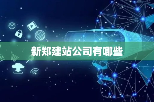 新郑建站公司有哪些